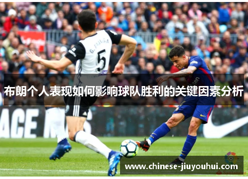 布朗个人表现如何影响球队胜利的关键因素分析 布朗个人表现如何影响球队胜利的关键因素分析