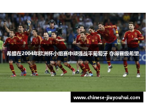 希腊在2004年欧洲杯小组赛中顽强战平葡萄牙 夺得晋级希望 希腊在2004年欧洲杯小组赛中顽强战平葡萄牙 夺得晋级希望