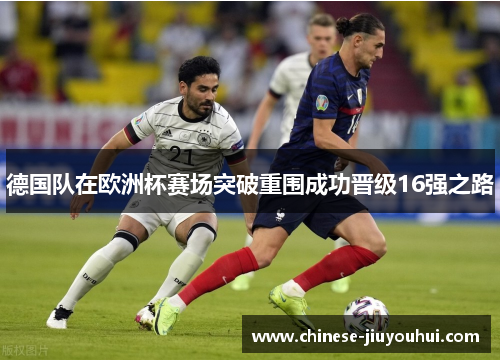 德国队在欧洲杯赛场突破重围成功晋级16强之路 德国队在欧洲杯赛场突破重围成功晋级16强之路
