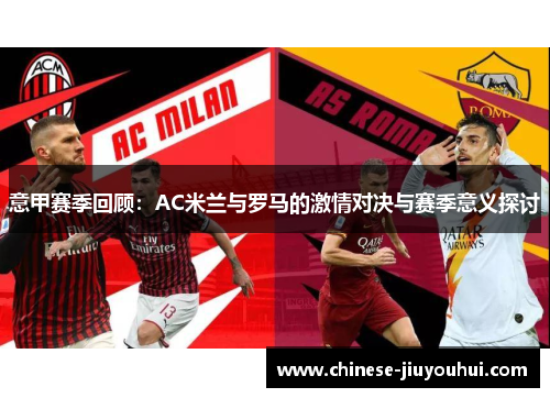 意甲赛季回顾:AC米兰与罗马的激情对决与赛季意义探讨 意甲赛季回顾:AC米兰与罗马的激情对决与赛季意义探讨