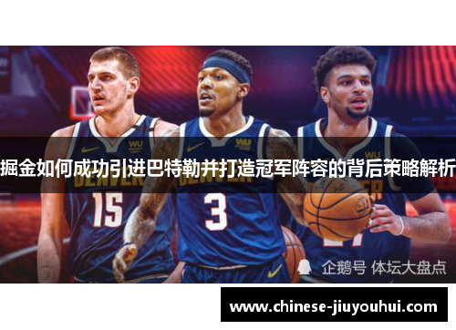 掘金如何成功引进巴特勒并打造冠军阵容的背后策略解析 掘金如何成功引进巴特勒并打造冠军阵容的背后策略解析