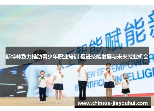 斯特林致力推动青少年职业培训 促进技能发展与未来就业机会 斯特林致力推动青少年职业培训 促进技能发展与未来就业机会