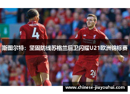 斯图尔特:坚固防线苏格兰后卫闪耀U21欧洲锦标赛 斯图尔特:坚固防线苏格兰后卫闪耀U21欧洲锦标赛