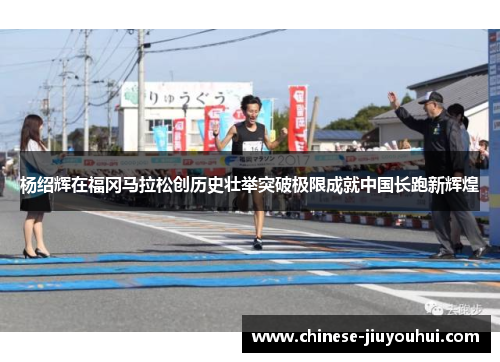 杨绍辉在福冈马拉松创历史壮举突破极限成就中国长跑新辉煌 杨绍辉在福冈马拉松创历史壮举突破极限成就中国长跑新辉煌