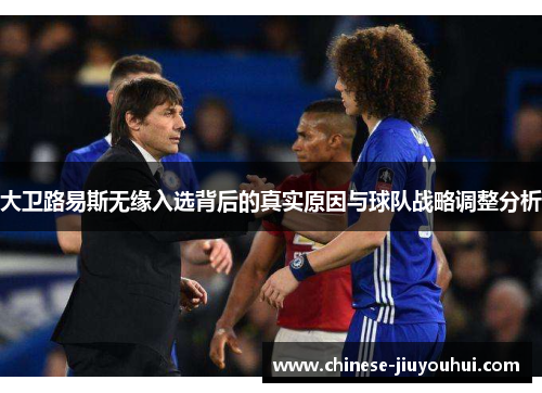 大卫路易斯无缘入选背后的真实原因与球队战略调整分析 大卫路易斯无缘入选背后的真实原因与球队战略调整分析