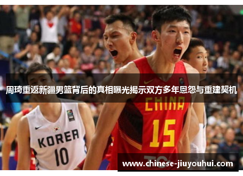 周琦重返新疆男篮背后的真相曝光揭示双方多年恩怨与重建契机