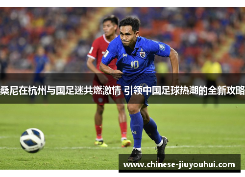 桑尼在杭州与国足迷共燃激情 引领中国足球热潮的全新攻略