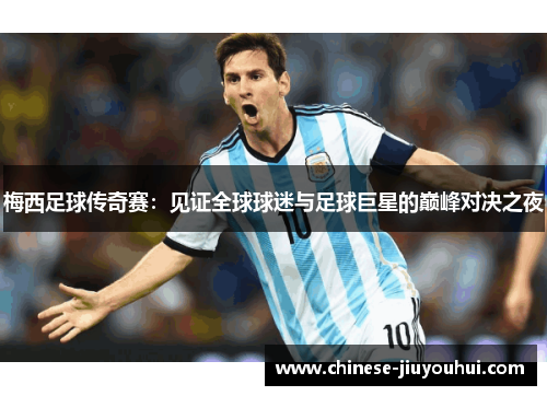 梅西足球传奇赛：见证全球球迷与足球巨星的巅峰对决之夜