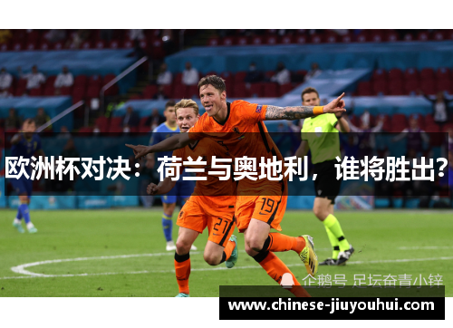 欧洲杯对决：荷兰与奥地利，谁将胜出？