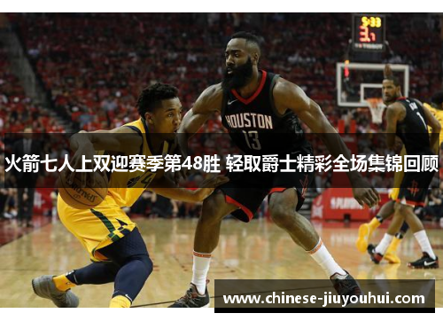 火箭七人上双迎赛季第48胜 轻取爵士精彩全场集锦回顾