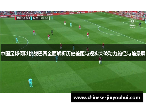 中国足球何以挑战巴西全面解析历史差距与现实突破动力路径与前景展