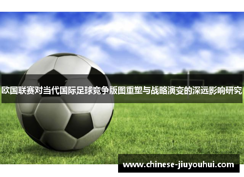 欧国联赛对当代国际足球竞争版图重塑与战略演变的深远影响研究 欧国联赛对当代国际足球竞争版图重塑与战略演变的深远影响研究