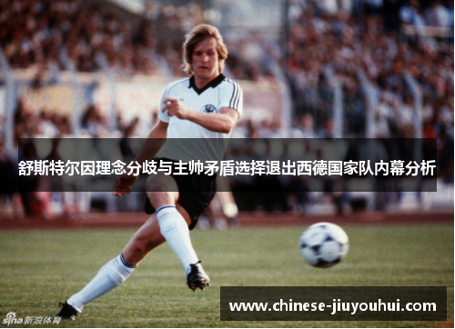 舒斯特尔因理念分歧与主帅矛盾选择退出西德国家队内幕分析