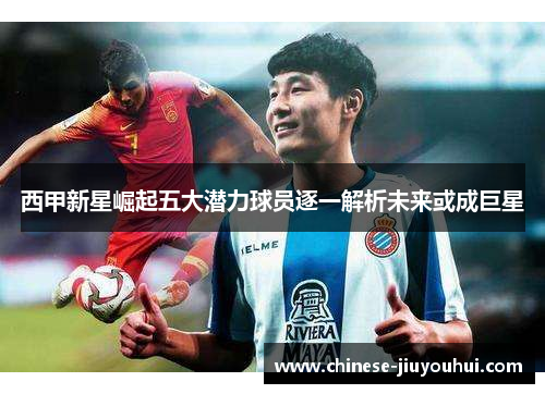 西甲新星崛起五大潜力球员逐一解析未来或成巨星 西甲新星崛起五大潜力球员逐一解析未来或成巨星