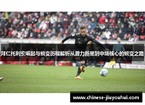 拜仁托利索崛起与蜕变历程解析从潜力新星到中场核心的蜕变之路