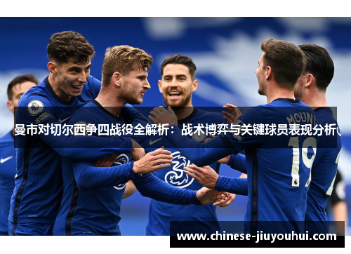 曼市对切尔西争四战役全解析：战术博弈与关键球员表现分析