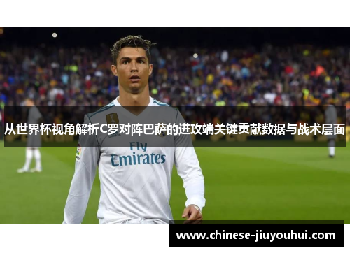 从世界杯视角解析C罗对阵巴萨的进攻端关键贡献数据与战术层面