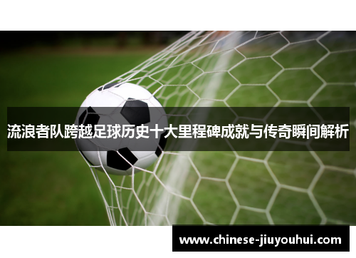 流浪者队跨越足球历史十大里程碑成就与传奇瞬间解析