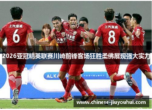 2026亚冠精英联赛川崎前锋客场狂胜柔佛展现强大实力