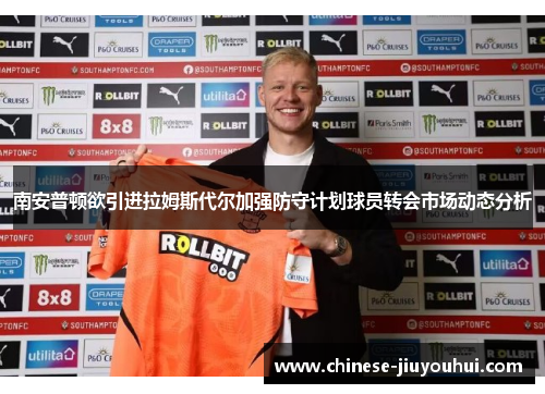 南安普顿欲引进拉姆斯代尔加强防守计划球员转会市场动态分析