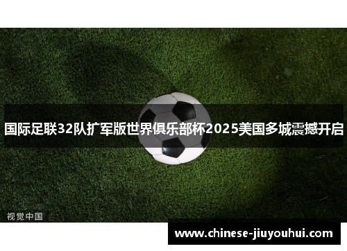 国际足联32队扩军版世界俱乐部杯2025美国多城震撼开启 国际足联32队扩军版世界俱乐部杯2025美国多城震撼开启