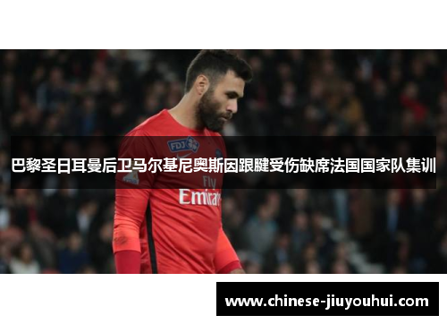 巴黎圣日耳曼后卫马尔基尼奥斯因跟腱受伤缺席法国国家队集训