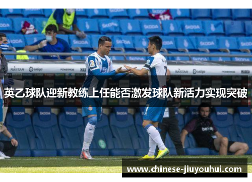 英乙球队迎新教练上任能否激发球队新活力实现突破