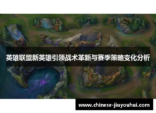 英雄联盟新英雄引领战术革新与赛季策略变化分析