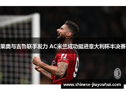 莱奥与吉鲁联手发力 AC米兰成功挺进意大利杯半决赛