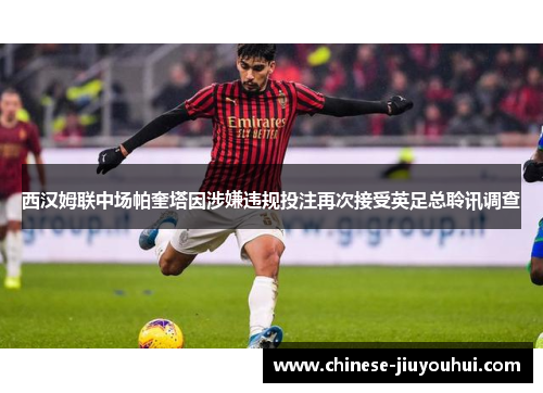 西汉姆联中场帕奎塔因涉嫌违规投注再次接受英足总聆讯调查
