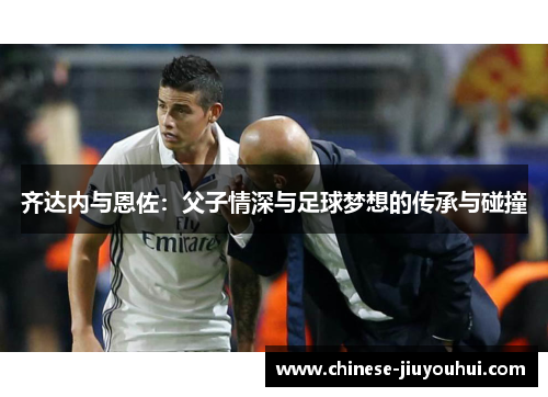齐达内与恩佐：父子情深与足球梦想的传承与碰撞