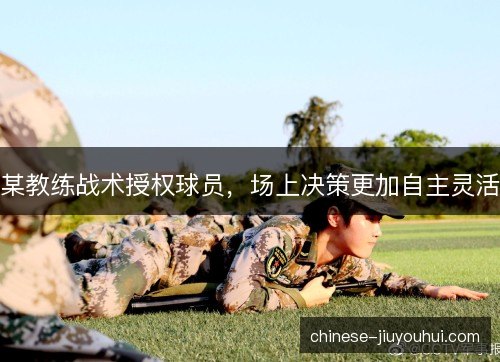 某教练战术授权球员，场上决策更加自主灵活