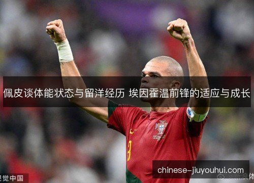 佩皮谈体能状态与留洋经历 埃因霍温前锋的适应与成长